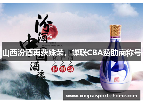 山西汾酒再获殊荣，蝉联CBA赞助商称号