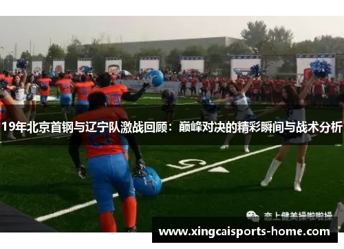 19年北京首钢与辽宁队激战回顾：巅峰对决的精彩瞬间与战术分析