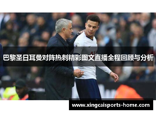 巴黎圣日耳曼对阵热刺精彩图文直播全程回顾与分析